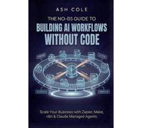 The No-BS Guide to Building AI Workflows Without Code: Scale Your Business with Zapier, Make, n8n & Claude Managed Agents (The No-BS AI Playbooks)