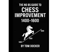 The No BS Guide To Chess Improvement 1400-1600: Learn the strategies to finally break through