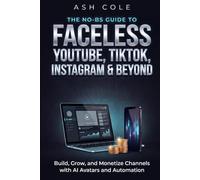 The No-BS Guide to Faceless YouTube, TikTok, Instagram & Beyond: Build, Grow, and Monetize Channels with AI Avatars and Automation (The No-BS AI Playbooks)