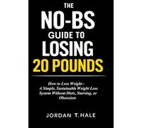 The No-BS Guide to Losing 20 Pounds: How to Lose Weight - A Simple, Sustainable Weight Loss System Without Diets, Starving, or Obsession