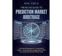 The No-BS Guide to Prediction Market Arbitrage: AI-Powered Strategies for Polymarket & Kalshi - Find Arbitrage, Manage Risk & Profit from Real-World Events Without Code (The No-BS AI Playbooks)