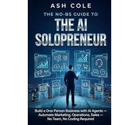 The No-BS Guide to the AI Solopreneur: Build a One-Person Business with AI Agents - Automate Marketing, Operations, Sales - No Team, No Coding Required (The No-BS AI Playbooks)