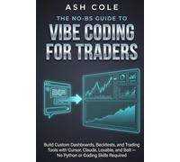 The No-BS Guide to Vibe Coding for Traders: Build Custom Dashboards, Backtests, and Trading Tools with Cursor, Claude, Lovable, and Bolt - No Python or Coding Skills Required (The No-BS AI Playbooks)