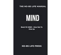 THE NO-BS LIFE MANUAL: Book 10: MIND -- How Not To Give Up