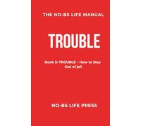 THE NO-BS LIFE MANUAL: Book 5: TROUBLE -- How to Stay Out of Jail
