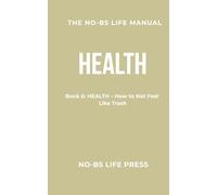THE NO-BS LIFE MANUAL: Book 6: HEALTH -- How to Not Feel Like Trash