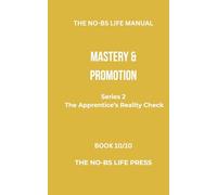 THE NO-BS LIFE MANUAL: MASTERY & PROMOTION (THE APPRENTICE'S REALITY CHECK)