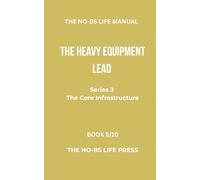 THE NO-BS LIFE MANUAL: THE HEAVY EQUIPMENT LEAD (THE CORE INFRASTRUCTURE)