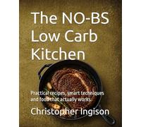 The NO-BS Low Carb Kitchen: Practical recipes, smart techniques and food that actually works.