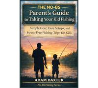 The No-BS Parent’s Guide to Taking Your Kid Fishing: Simple Gear, Easy Setups, and Stress-Free Fishing Trips for Kids (No-BS Fishing Series)