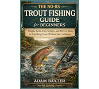 The No-BS Trout Fishing Guide for Beginners: Simple Baits, Easy Setups, and Proven Spots for Catching Trout Without the Confusion (No-BS Fishing Series)