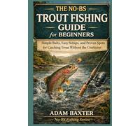 The No-BS Trout Fishing Guide for Beginners: Simple Baits, Easy Setups, and Proven Spots for Catching Trout Without the Confusion (No-BS Fishing Series)
