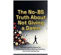 The No-BS Truth About Not Giving a Damn: How to Stop Chasing Fake Happiness and Build a Life That Actually Feels Good