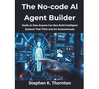 The No-code AI Agent Builder: Guide on How Anyone Can Now Build Intelligent Systems That Think and Act Autonomously (Ultimate tech, Ai and Design trends)