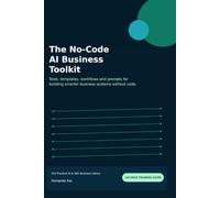 The No-Code AI Business Toolkit: Tools, templates, workflows and prompts for building smarter business systems without code. (The Practical AI & SEO Business Library)