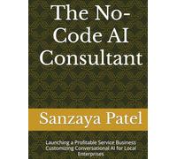 The No-Code AI Consultant: Launching a Profitable Service Business Customizing Conversational AI for Local Enterprises (The 101 Invisible Business)