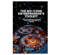 The No-Code Entrepreneur's Toolkit: Launch Businesses Fast Build Tools and Automations Visually