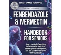 The No-Confusion Fenbendazole & Ivermectin Handbook for Seniors: Stop Late-Night Searching - Get a Printable Daily Plan, Senior-Specific Safety Rules, and the Exact Words to Use With Your Doctor