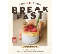 The No-Cook Breakfast Cookbook: Breakfast Recipes That Fit Into Your Busy Mornings