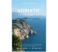 The No-Crowds Adriatic Travel Guide: Croatia's Hidden Island & Montenegro's Quiet Coast (Tranquil Retreats, Seaside Villages & Local Secrets) (No-Crowds Europe)
