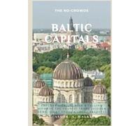 The No-Crowds Baltic Capitals Travel Guide: Explore Vilnius, Riga & Tallinn Without the Tourist Traps (Hidden Gems, Quiet Spots & Local Secrets) (No-Crowds Europe)