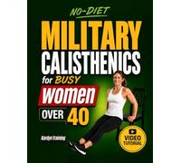 The NO-DIET Military Calisthenics for Busy Women Over 40: Reset Your Body at Home in Just 15 Minutes a Day Without Equipment - Burn Fat, Get Toned and Feel Stronger Again | Video Tutorials Included