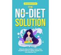 THE NO-DIET SOLUTION: Ditch the Diets And Start A Worry-Free, Simplified Path To A Lighter, Happier, And More Balanced You!