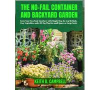 THE NO-FAIL CONTAINER AND BACKYARD GARDEN FOR BEGINNERS: Grow Your Own food Anywhere With Simple Step-By-Step Methods Easy Vegetables, And A 30-Day Plan For Small Spaces Or Large Yards