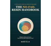 The No-Fail Resin Handbook: A Beginner's Step-by-Step Guide to Bubble-Free, Fully Cured Resin Art, From Your First Coaster to Pieces You Can Sell