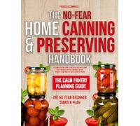 The No-Fear Home Canning & Preserving Handbook: A Beginner-Friendly Guide to Preserve Food Safely, Avoid Costly Mistakes and Build Confidence in Your Kitchen-From Your First Jar to a Trusted Pantry