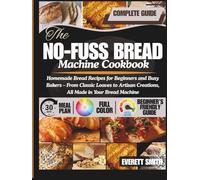 The No-Fuss Bread Machine Cookbook: Homemade Bread Recipes for Beginners and Busy Bakers - From Classic Loaves to Artisan Creations, All Made in Your Bread Machine