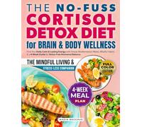 The No-Fuss Cortisol Detox Diet for Brain & Body Wellness: Find Your Daily Calm & Lasting Energy with Simple Mediterranean Meals, Mindful Habits & a 4-Week Guide for Stress-Free Hormonal Balance