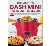 The NO-Fuss DASH Mini Rice Cooker Cookbook: 200+ Quick & Easy Recipes for Perfectly Cooked Rice, Grains, Oatmeal, and One-Pot Meals-Designed for Busy Home Cooks Using the DASH Mini Rice Cooker