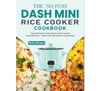 The NO-Fuss DASH Mini Rice Cooker Cookbook: Easy Recipes for Solo Meals, Dorm Living & Small Kitchens - More Than 200 Quick & Tasty Dishes