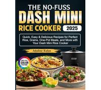 The No-Fuss Dash Mini Rice Cooker Cookbook: Quick, Easy & Delicious Recipes for Perfect Rice, Grains, One-Pot Meals, and More with Your Dash Mini Rice Cooker