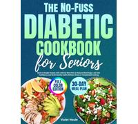 The No-Fuss Diabetic Cookbook for Seniors: Quick & Simple Recipes with a 60-Day Meal Plan to Balance Blood Sugar, Eat with Confidence, and Build Healthy Habits Without Stress or Complicated Cooking