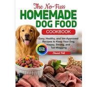 The No-Fuss Homemade Dog Food Cookbook: Easy, Healthy, and Vet-Approved Recipes to Keep Your Dog Happy, Strong, and Tail-Wagging