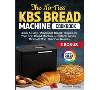 The No-Fuss KBS Bread Machine Cookbook: Quick & Easy Homemade Bread Recipes for Your KBS Bread Machine - Perfect Loaves, Minimal Effort, Delicious Results