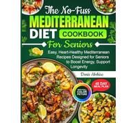 The No-Fuss Mediterranean Diet Cookbook for Seniors: Easy, Heart-Healthy Mediterranean Recipes Designed for Seniors to Boost Energy, Support Longevity