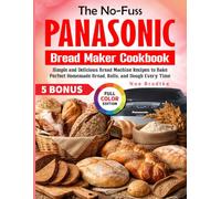 The No-Fuss Panasonic Bread Maker Cookbook: Simple and Delicious Bread Machine Recipes to Bake Perfect Homemade Bread, Rolls, and Dough Every Time