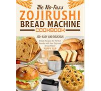 The No-Fuss Zojirushi Bread Machine Cookbook: 200+ Easy and Delicious Bread Recipes for Perfect Results with Your Zojirushi Bread Maker