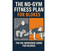 THE NO-GYM FITNESS PLAN FOR BLOKES.: The No-Nonsense Guide for getting fitter.