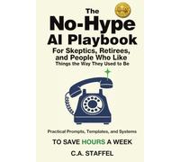 The No-Hype Ai Playbook For Skeptics, Retirees, and People Who Like Things the Way They Used to Be: A plain-English guide to actually useful AI - no hype, no jargon, no homework.