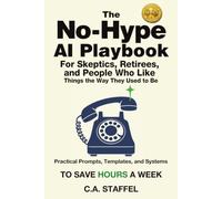 The No-Hype Ai Playbook For Skeptics, Retirees, and People Who Like Things the Way They Used to Be: A plain-English guide to actually useful AI - no hype, no jargon, no homework.