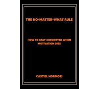 The No-Matter-What Rule: How to Stay Committed When Motivation Dies