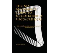 THE NO-MECHANIC'S GUIDE TO NEGOTIATING A USED-CAR DEAL: Walk Into a Dealership Knowing Exactly What You're Paying For