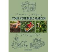 The No-Nonsense Guide to Growing Your Vegetable Garden: A simple guide for growing your best garden