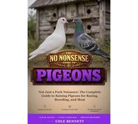 The No-Nonsense Guide to Pigeons: Not Just a Park Nuisance: The Complete Guide to Raising Pigeons for Racing, Breeding, and Meat