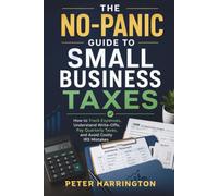 The No-Panic Guide To Small Business Taxes: How to Track Expenses, Understand Write-Offs, Pay Quarterly Taxes, and Avoid Costly IRS Mistakes (Business Start-Up Series)