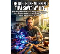The No-Phone Morning That Saved My Life: Exploring the Withdrawal, Unexpected Stillness, and Self-Reconnection That Emerge When a Man Reclaims His First Hour